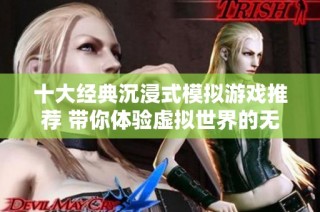 十大经典沉浸式模拟游戏推荐 带你体验虚拟世界的无限魅力