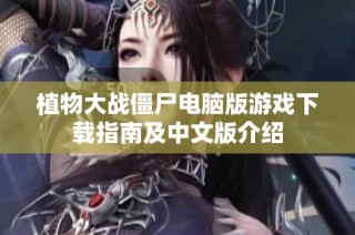 植物大战僵尸电脑版游戏下载指南及中文版介绍