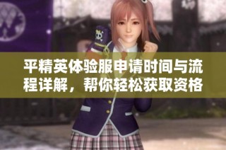 平精英体验服申请时间与流程详解，帮你轻松获取资格