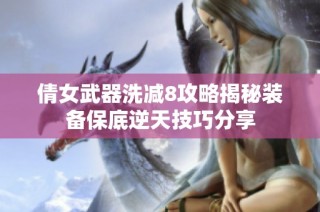 倩女武器洗减8攻略揭秘装备保底逆天技巧分享