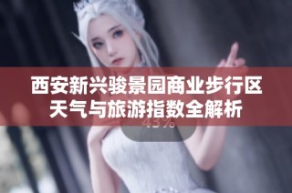 西安新兴骏景园商业步行区天气与旅游指数全解析