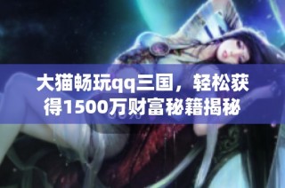 大猫畅玩qq三国，轻松获得1500万财富秘籍揭秘