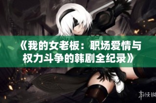 《我的女老板：职场爱情与权力斗争的韩剧全纪录》