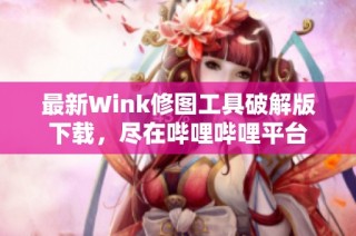 最新Wink修图工具破解版下载，尽在哔哩哔哩平台