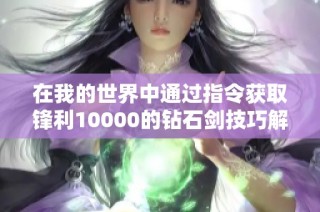 在我的世界中通过指令获取锋利10000的钻石剑技巧解析