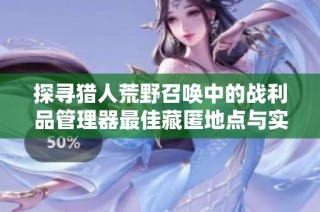 探寻猎人荒野召唤中的战利品管理器最佳藏匿地点与实用技巧