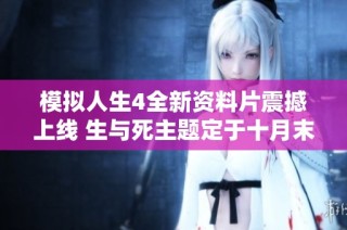模拟人生4全新资料片震撼上线 生与死主题定于十月末发布
