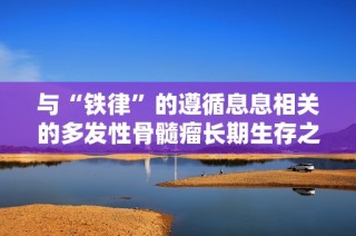 与“铁律”的遵循息息相关的多发性骨髓瘤长期生存之道