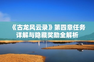 《古龙风云录》第四章任务详解与隐藏奖励全解析