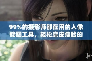99%的摄影师都在用的人像修图工具，轻松磨皮瘦脸的方法