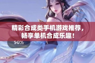 精彩合成类手机游戏推荐，畅享单机合成乐趣！
