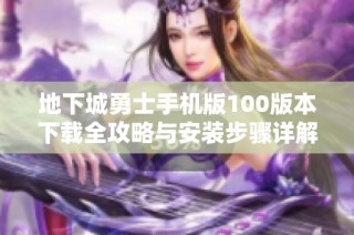 地下城勇士手机版100版本下载全攻略与安装步骤详解