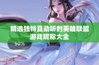精选独特且动听的英雄联盟游戏昵称大全