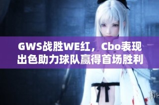 GWS战胜WE红，Cbo表现出色助力球队赢得首场胜利