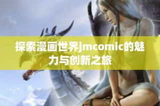 探索漫画世界jmcomic的魅力与创新之旅