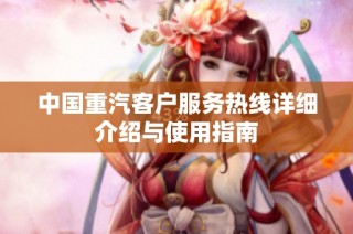 中国重汽客户服务热线详细介绍与使用指南