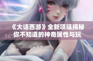 《大话西游》全新项链揭秘 你不知道的神奇属性与玩法