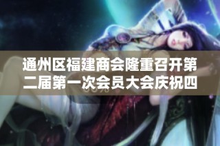 通州区福建商会隆重召开第二届第一次会员大会庆祝四周年盛典