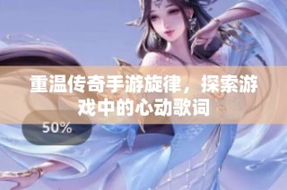 重温传奇手游旋律，探索游戏中的心动歌词