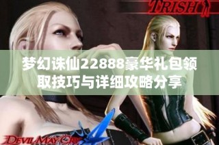 梦幻诛仙22888豪华礼包领取技巧与详细攻略分享