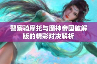 警察骑摩托与魔神帝国破解版的精彩对决解析