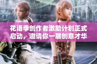 花语季创作者激励计划正式启动，邀请你一展创意才华