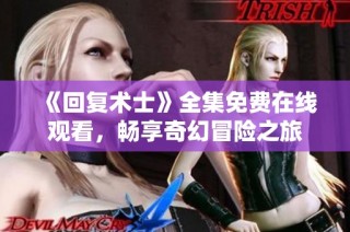 《回复术士》全集免费在线观看，畅享奇幻冒险之旅