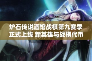 炉石传说酒馆战棋第九赛季正式上线 新英雄与战棋代币震撼来袭