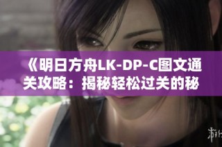 《明日方舟LK-DP-C图文通关攻略：揭秘轻松过关的秘诀与技巧》