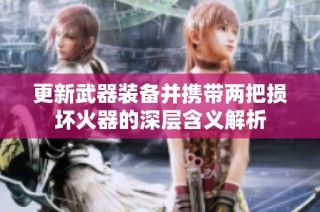 更新武器装备并携带两把损坏火器的深层含义解析