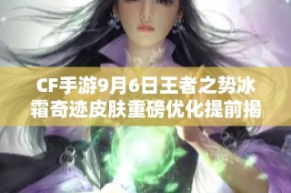 CF手游9月6日王者之势冰霜奇迹皮肤重磅优化提前揭秘