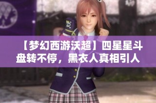 【梦幻西游沃超】四星星斗盘转不停，黑衣人真相引人深思