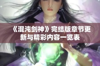 《混沌剑神》完结版章节更新与精彩内容一览表