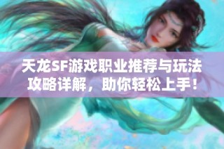 天龙SF游戏职业推荐与玩法攻略详解，助你轻松上手！