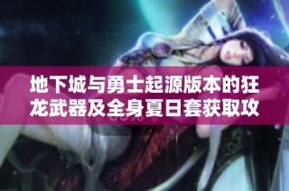 地下城与勇士起源版本的狂龙武器及全身夏日套获取攻略