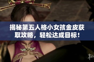 揭秘第五人格小女孩金皮获取攻略，轻松达成目标！