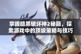 掌握暗黑破坏神2秘籍，探索游戏中的顶级策略与技巧