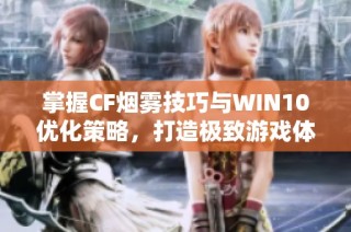 掌握CF烟雾技巧与WIN10优化策略，打造极致游戏体验