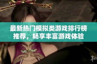 最新热门模拟类游戏排行榜推荐，畅享丰富游戏体验