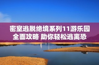 密室逃脱绝境系列11游乐园全面攻略 助你轻松逃离恐怖世界