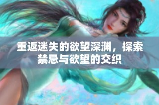 重返迷失的欲望深渊，探索禁忌与欲望的交织