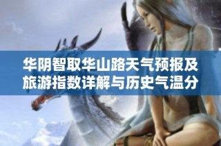 华阴智取华山路天气预报及旅游指数详解与历史气温分析