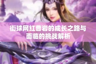 街球网红曹岩的成长之路与面临的挑战解析