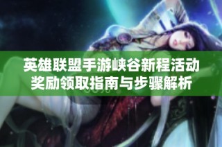 英雄联盟手游峡谷新程活动奖励领取指南与步骤解析