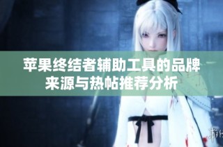 苹果终结者辅助工具的品牌来源与热帖推荐分析