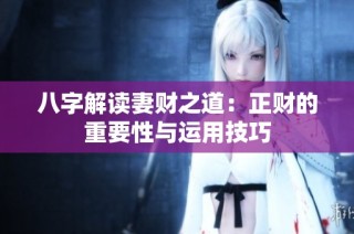 八字解读妻财之道：正财的重要性与运用技巧