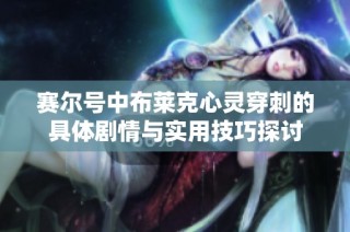 赛尔号中布莱克心灵穿刺的具体剧情与实用技巧探讨