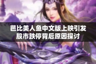 芭比美人鱼中文版上映引发股市跌停背后原因探讨