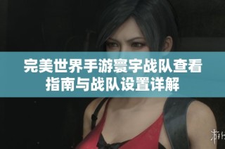 完美世界手游寰宇战队查看指南与战队设置详解
