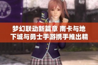 梦幻联动新篇章 南卡与地下城与勇士手游携手推出精彩活动